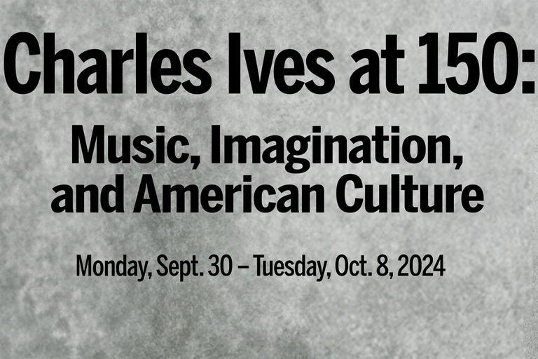 Charles Ives at 150: Music, Imagination, and American Culture. Monday, Sept. 30-Tuesday, Oct. 8, 2024.